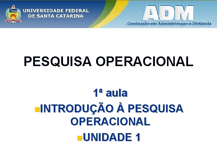 PESQUISA OPERACIONAL 1ª aula n. INTRODUÇÃO À PESQUISA OPERACIONAL n. UNIDADE 1 