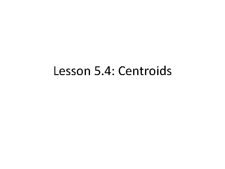 Lesson 5. 4: Centroids 