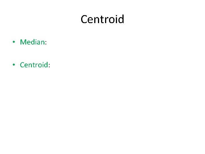 Centroid • Median: • Centroid: 