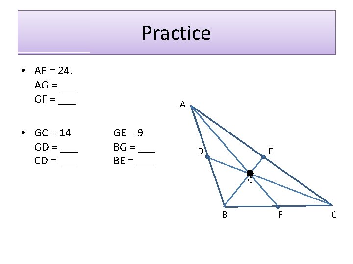 Practice • AF = 24. AG = ___ GF = ___ • GC =