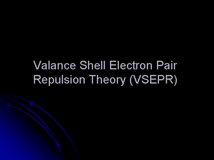 Valance Shell Electron Pair Repulsion Theory (VSEPR) Valance Shell Electron Pair Repulsion Theory (VSEPR)