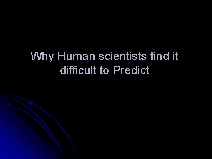 Why Human scientists find it difficult to Predict Why Human scientists find it difficult to Predict