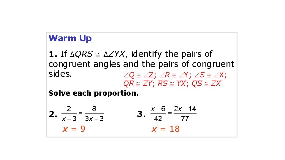 Warm Up 1. If ∆QRS ∆ZYX, identify the pairs of congruent angles and the