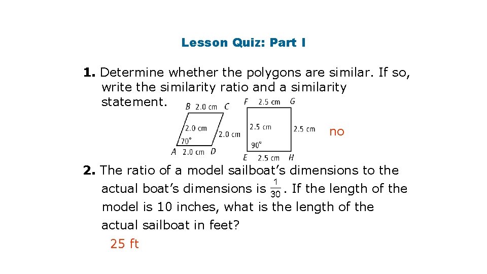 Lesson Quiz: Part I 1. Determine whether the polygons are similar. If so, write