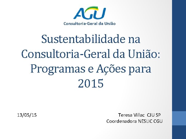 Consultoria-Geral da União Sustentabilidade na Consultoria-Geral da União: Programas e Ações para 2015 13/05/15