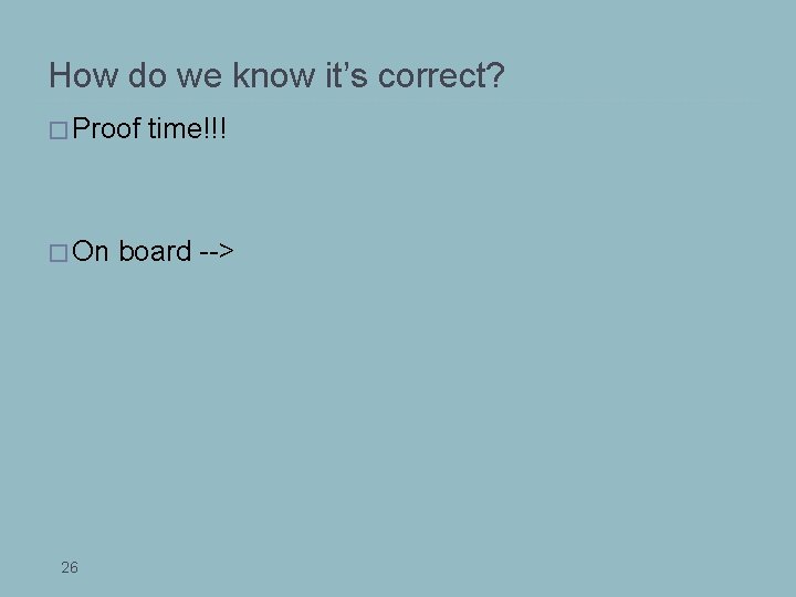 How do we know it’s correct? � Proof � On 26 time!!! board -->