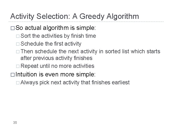 Activity Selection: A Greedy Algorithm � So actual algorithm is simple: � Sort the