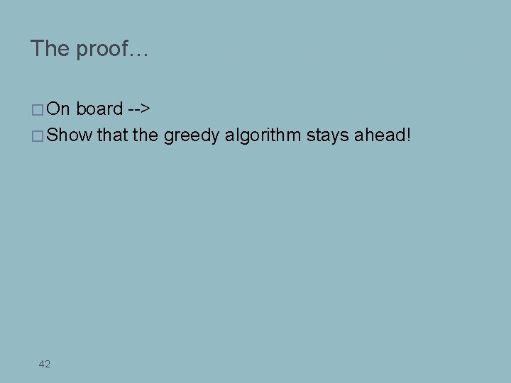The proof… � On board --> � Show that the greedy algorithm stays ahead!