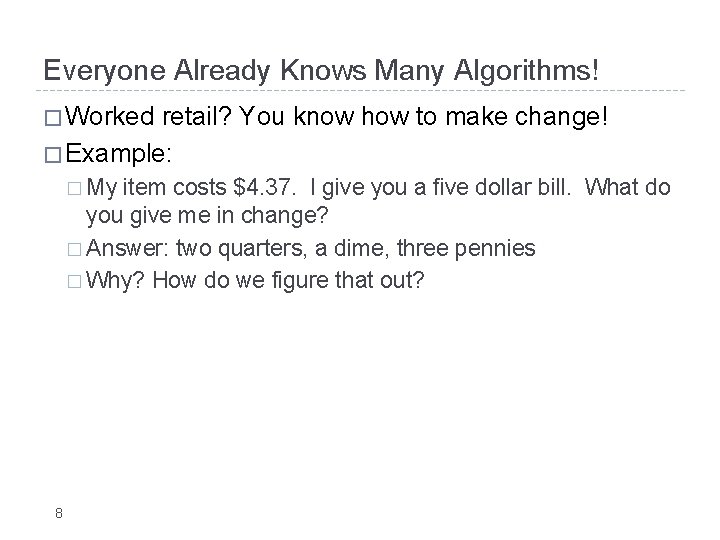 Everyone Already Knows Many Algorithms! � Worked retail? You know how to make change!