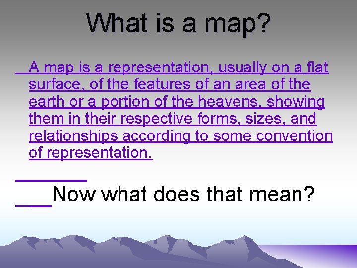 What is a map? A map is a representation, usually on a flat surface,