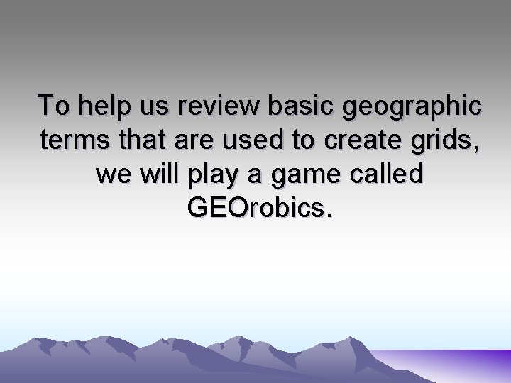 To help us review basic geographic terms that are used to create grids, we