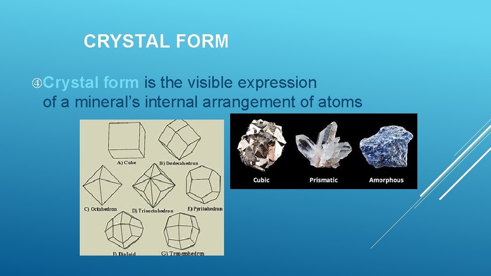 CRYSTAL FORM Crystal form is the visible expression of a mineral’s internal arrangement of