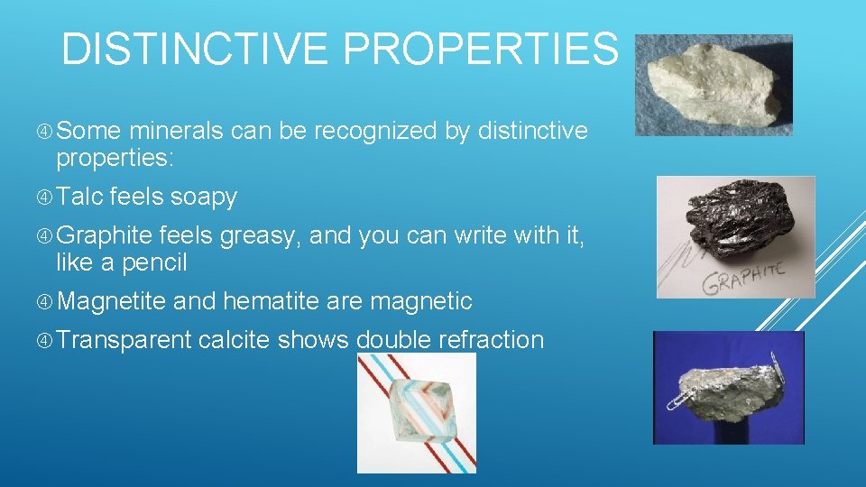 DISTINCTIVE PROPERTIES Some minerals can be recognized by distinctive properties: Talc feels soapy Graphite