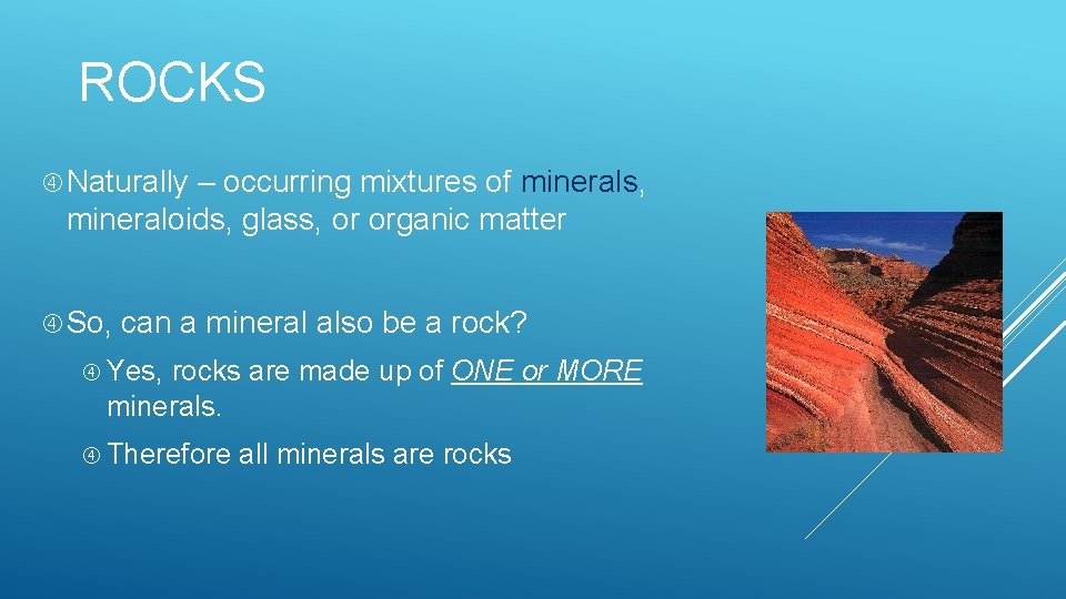 ROCKS Naturally – occurring mixtures of minerals, mineraloids, glass, or organic matter So, can