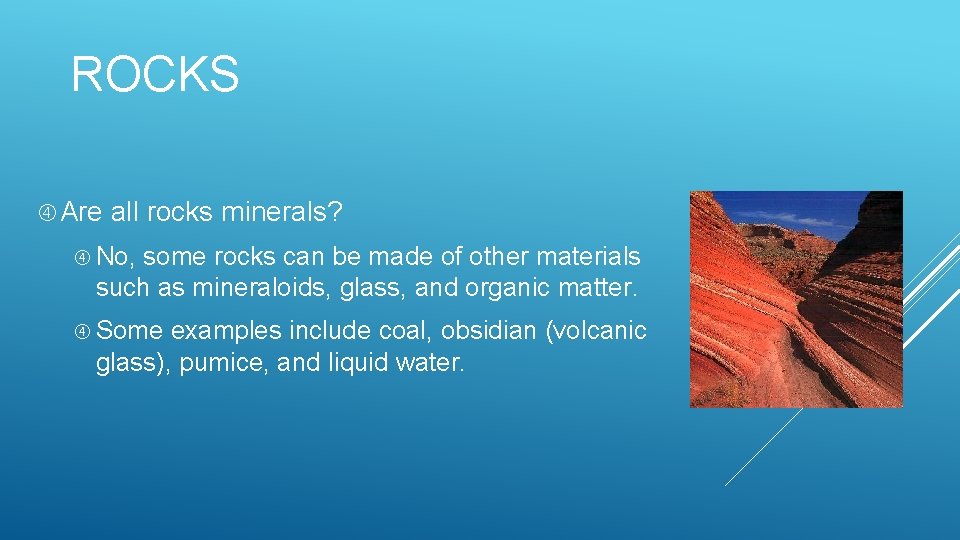 ROCKS Are all rocks minerals? No, some rocks can be made of other materials