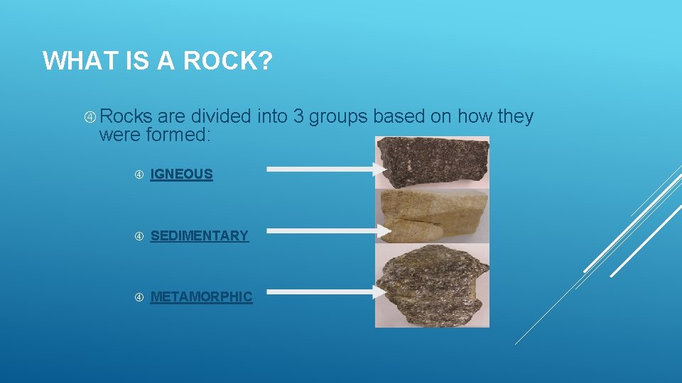 WHAT IS A ROCK? Rocks are divided into 3 groups based on how they