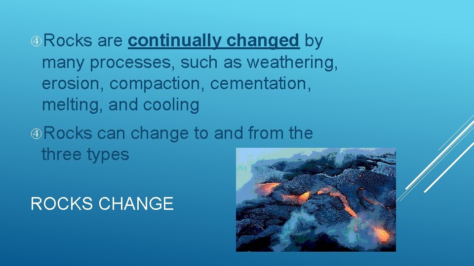  Rocks are continually changed by many processes, such as weathering, erosion, compaction, cementation,
