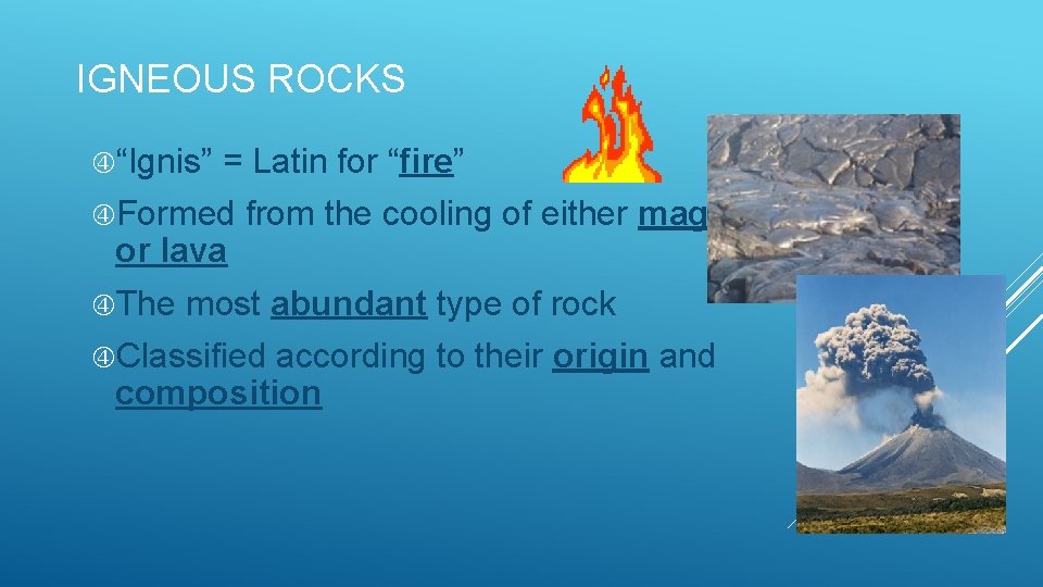 IGNEOUS ROCKS “Ignis” = Latin for “fire” Formed or lava The from the cooling