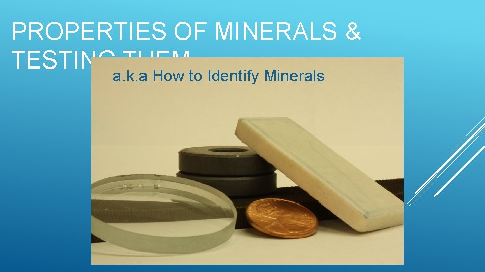 PROPERTIES OF MINERALS & TESTING THEM a. k. a How to Identify Minerals 