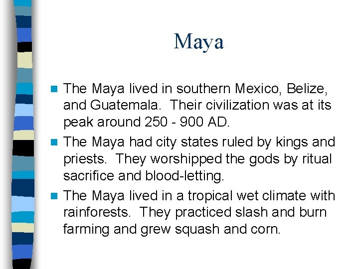 Maya The Maya lived in southern Mexico, Belize, and Guatemala. Their civilization was at