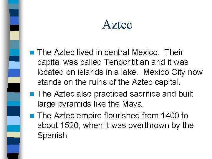 Aztec The Aztec lived in central Mexico. Their capital was called Tenochtitlan and it