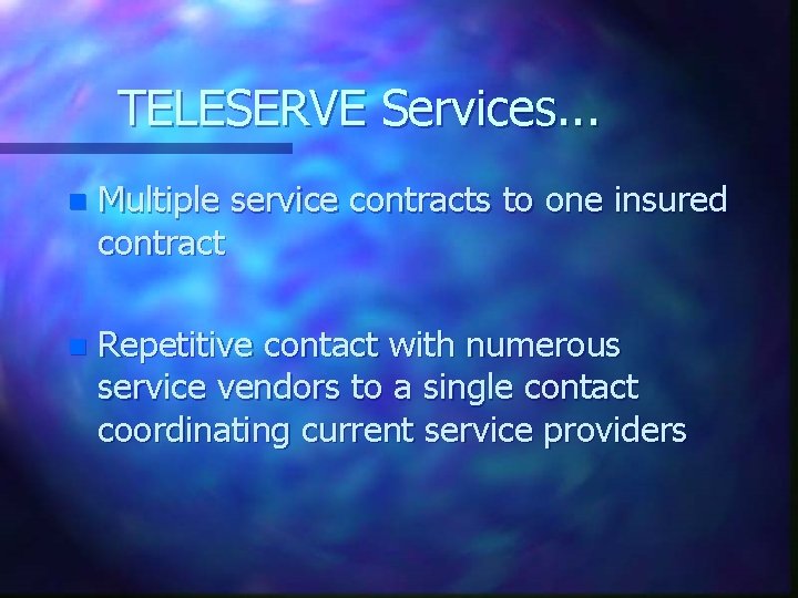 TELESERVE Services. . . n Multiple service contracts to one insured contract n Repetitive