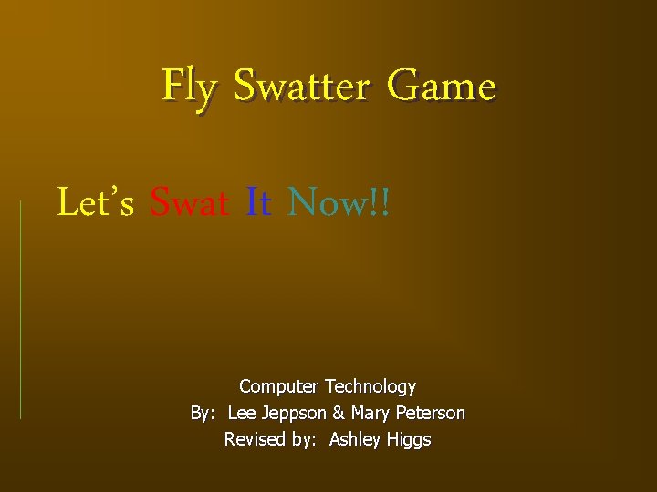 Fly Swatter Game Let’s Swat It Now!! Computer Technology By: Lee Jeppson & Mary
