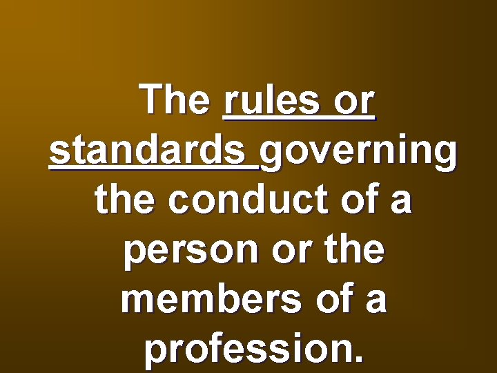 The rules or standards governing the conduct of a person or the members of