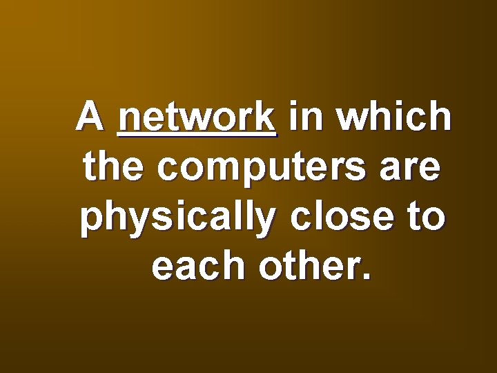 A network in which the computers are physically close to each other. 