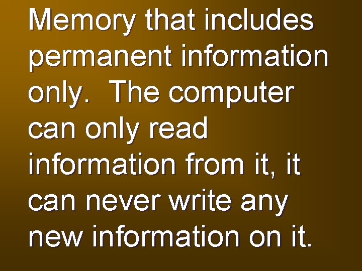 Memory that includes permanent information only. The computer can only read information from it,