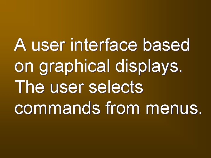 A user interface based on graphical displays. The user selects commands from menus. 