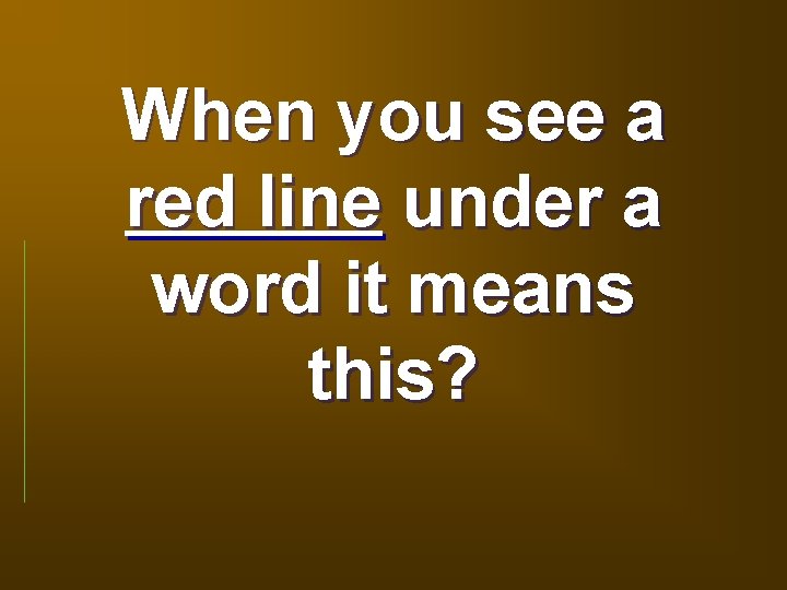 When you see a red line under a word it means this? 