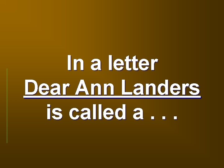 In a letter Dear Ann Landers is called a. . . 