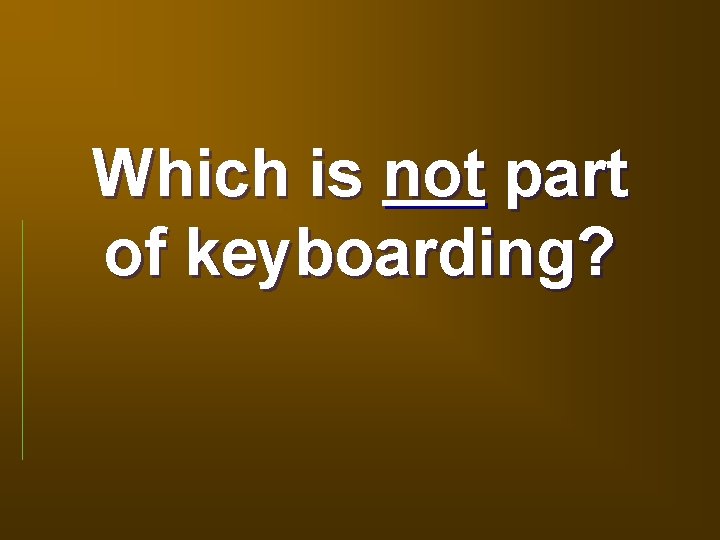Which is not part of keyboarding? 