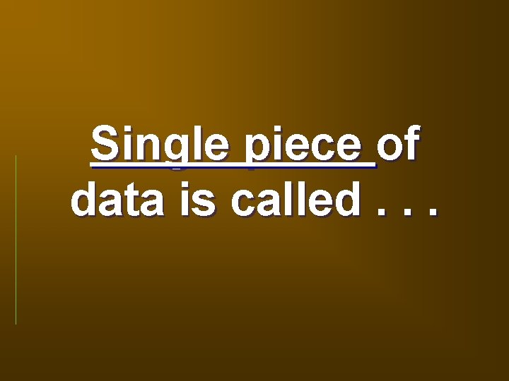 Single piece of data is called. . . 