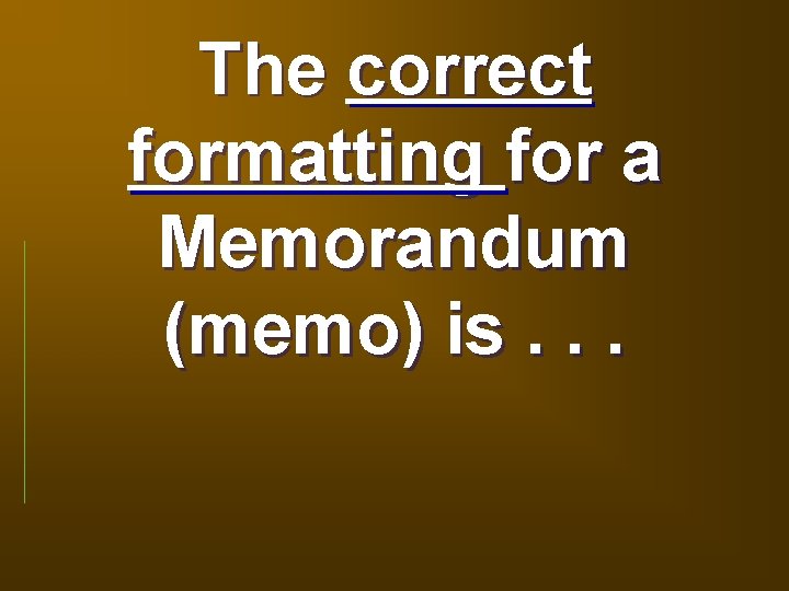 The correct formatting for a Memorandum (memo) is. . . 