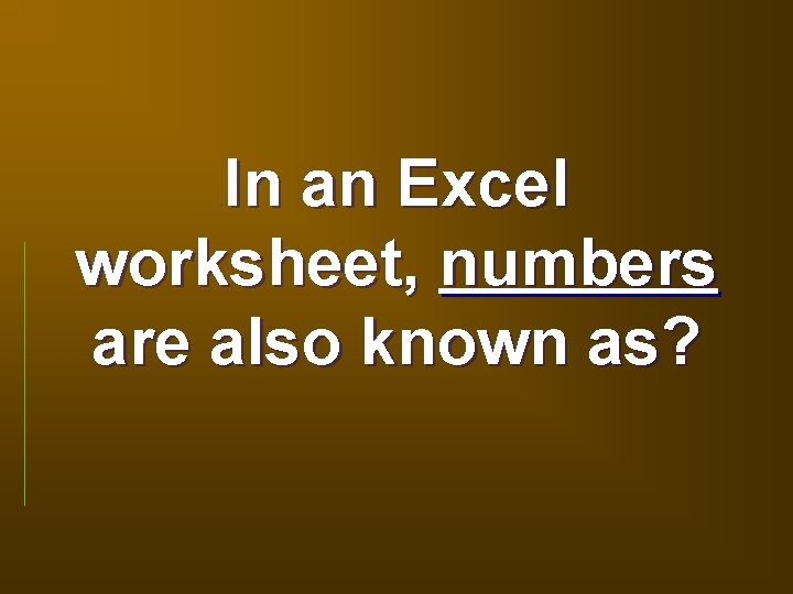 In an Excel worksheet, numbers are also known as? 