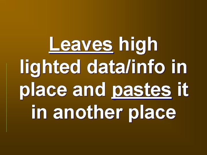 Leaves high lighted data/info in place and pastes it in another place 