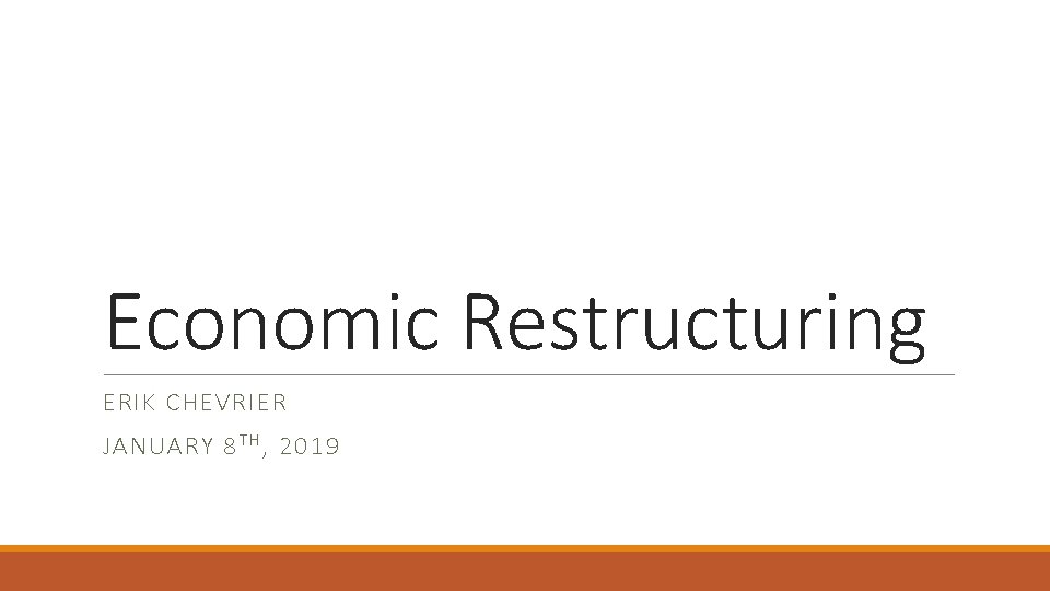 Economic Restructuring ERIK CHEVRIER JANUARY 8 T H , 2019 