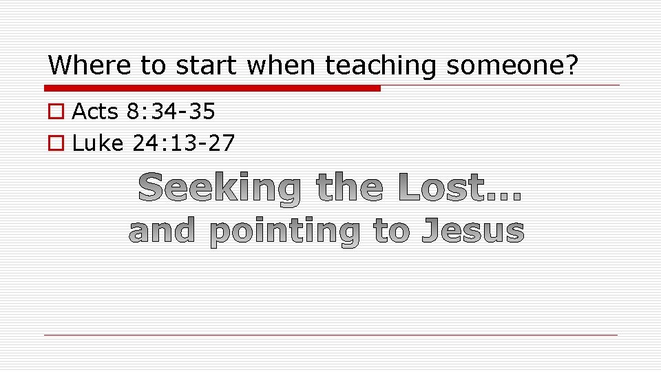 Where to start when teaching someone? o Acts 8: 34 -35 o Luke 24: