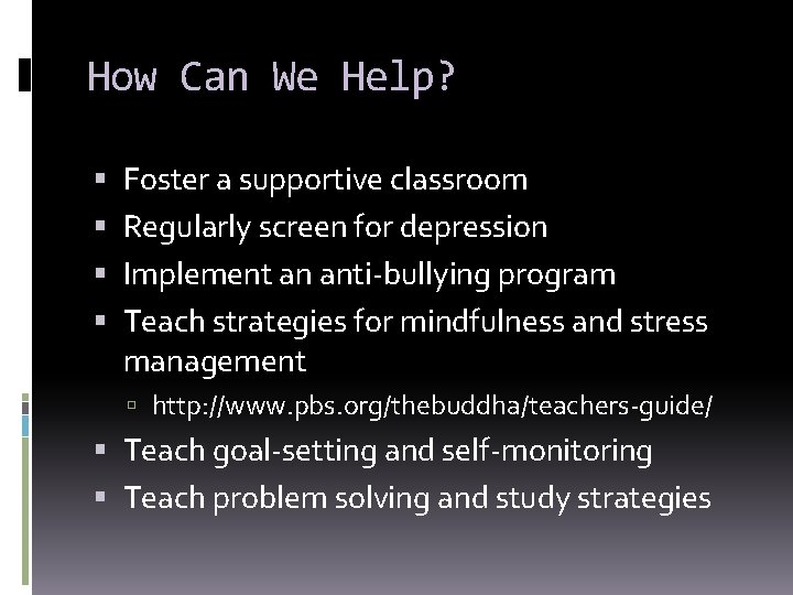 How Can We Help? Foster a supportive classroom Regularly screen for depression Implement an