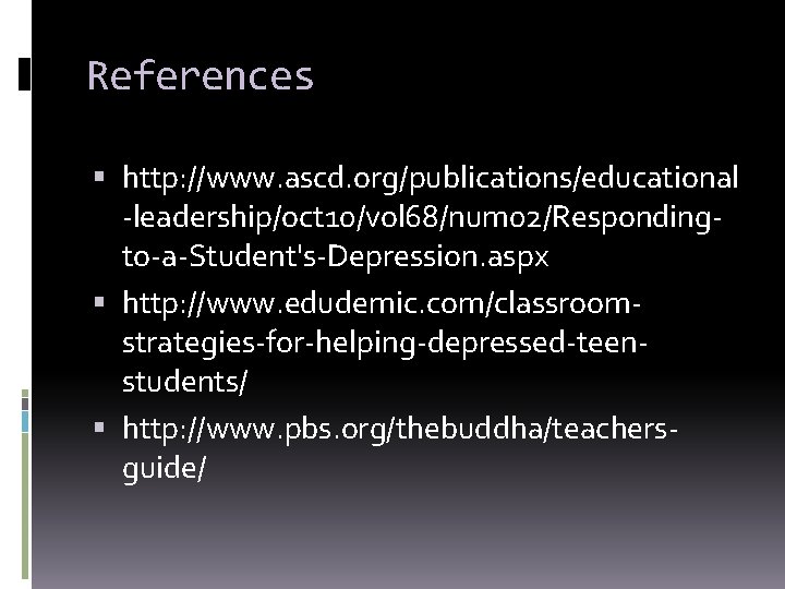 References http: //www. ascd. org/publications/educational -leadership/oct 10/vol 68/num 02/Respondingto-a-Student's-Depression. aspx http: //www. edudemic. com/classroomstrategies-for-helping-depressed-teenstudents/