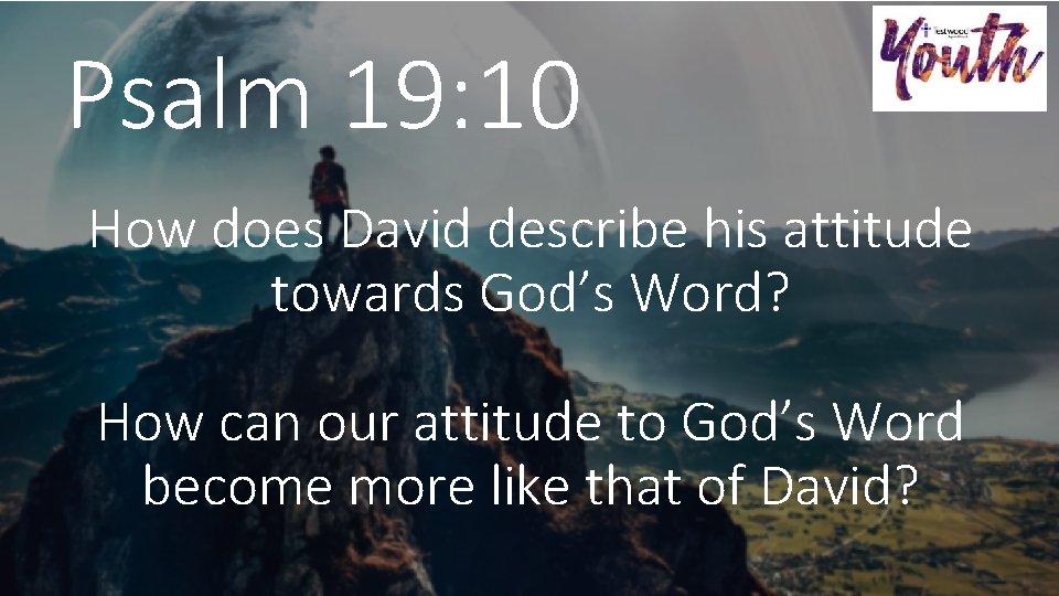 Psalm 19: 10 How does David describe his attitude towards God’s Word? How can