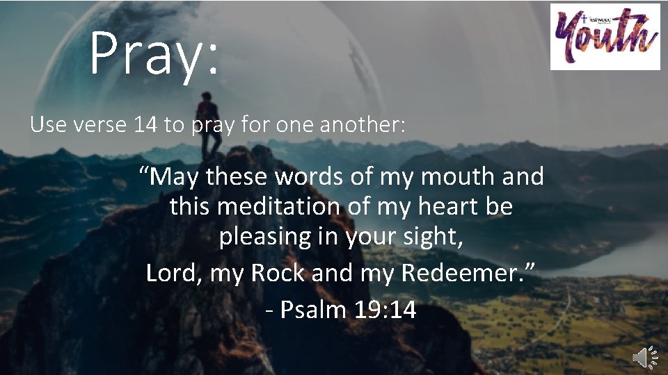 Pray: Use verse 14 to pray for one another: “May these words of my