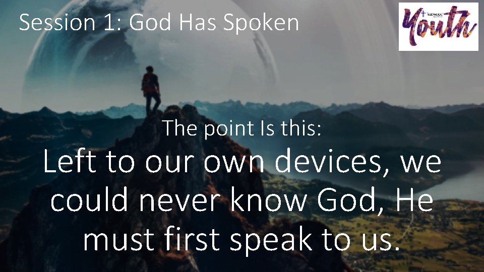 Session 1: God Has Spoken The point Is this: Left to our own devices,