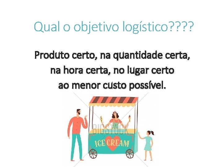 Qual o objetivo logístico? ? Produto certo, na quantidade certa, na hora certa, no