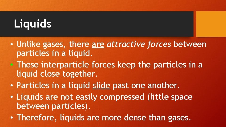 Liquids • Unlike gases, there attractive forces between particles in a liquid. • These