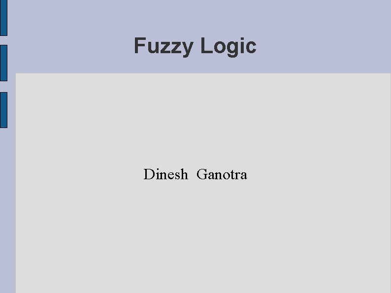 Fuzzy Logic Dinesh Ganotra 