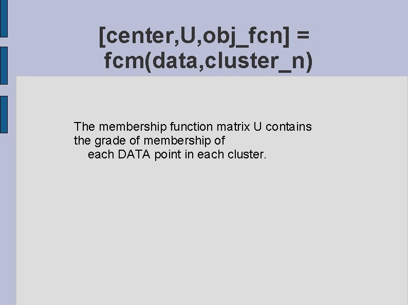 [center, U, obj_fcn] = fcm(data, cluster_n) The membership function matrix U contains the grade