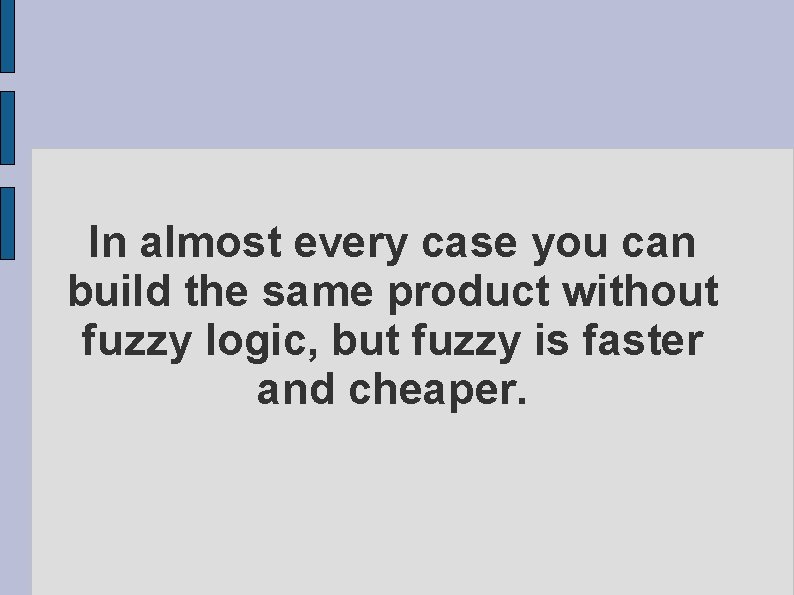 In almost every case you can build the same product without fuzzy logic, but